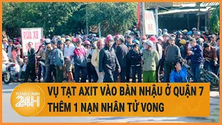 Vụ tạt axit vào bàn nhậu ở quận 7: Thêm 1 nạn nhân tử vong