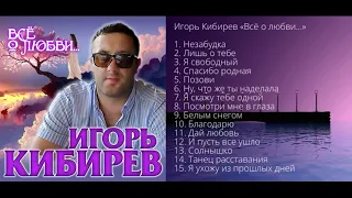 Игорь Кибирев – Всё о любви - Альбом 2020!