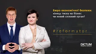 #REFORMATOR. Бюро економічної безпеки: кінець тиску на бізнес чи новий силовий орган?