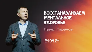 Восстанавливаем ментальное здоровье - Павел Таранов  |  21.04.24