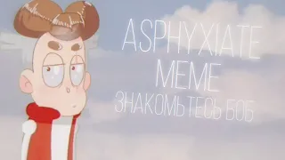 Аsphyxiate | meme | ( Знакомьтесь Боб) [❤КБ❤]