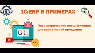 1C:ERP в примерах. Параметрические спецификации для вариативной продукции