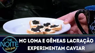 Mc Loma e Gêmeas Lacração experimentam caviar | The Noite (14/03/18)