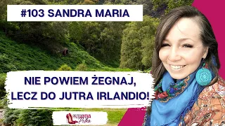 Po 18 latach, Irlandio mówię Ci do widzenia. Czas na coś nowego, Sandra Maria.