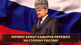 Почему Ахмат Кадыров перешел на сторону России?