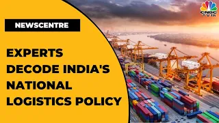 Experts Decode The Fine Print Of India's National Logistics Policy | News Centre | CNBC-TV18