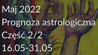 Maj 2022. Prognoza astrologiczna. Część 2/2 - 16.05-31.05.