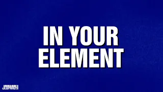 In Your Element | Category | JEOPARDY!