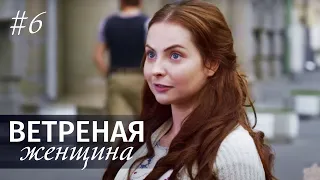 ВЕТРЕНАЯ ЖЕНЩИНА Серия 6 | Мелодрама | Сериал про Любовь