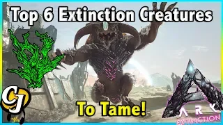 TOP 6 EXTINCTION CREATURES YOU NEED TO TAME ASAP IN ARK EXTINCTION!! || ARK SURVIVAL EVOLVED!