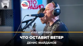 Денис Майданов - Что Оставит Ветер (LIVE @ Авторадио)