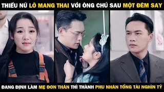 Thiếu Nữ Lỡ MANG THAI Sau Một Đêm Say, Đang Định Làm MẸ ĐƠN THÂN Thì Bỗng Thành PHU NHÂN TỔNG TÀI