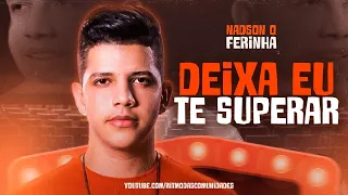 NADSON O FERINHA - DEIXA EU TE SUPERAR - 2023 ATUALIZADO