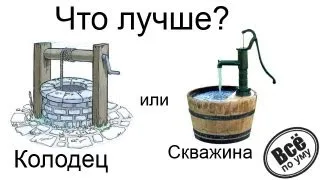 Что лучше колодец или скважина? Все по уму на стройке.