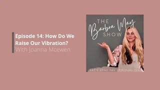 The Barbra May Show | Episode 14 - How Do We Raise Our Vibration with Joanna Mcewen