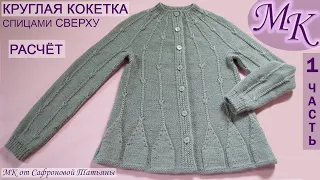 МК💜1ч. ЖАКЕТ/КОФТА💜КРУГЛАЯ КОКЕТКА, СПИЦАМИ сверху, РАСЧЁТ💜MK JACKET with knitting needles on top