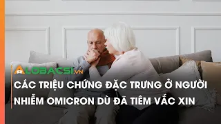 Các triệu chứng đặc trưng ở người nhiễm Omicron, dù đã tiêm vắc xin | Video AloBacsi