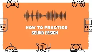 How to Practice Sound Design | Game Audio FAQs