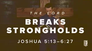 THE LORD BREAKS STRONGHOLDS: Joshua 5:13–6-27
