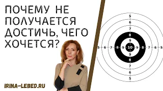 Почему не получается достичь ТОГО, ЧЕГО ХОЧЕТСЯ? - психолог Ирина Лебедь