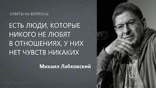 ЕСТЬ ЛЮДИ, КОТОРЫЕ НИКОГО НЕ ЛЮБЯТ В ОТНОШЕНИЯХ, У НИХ НЕТ ЧУВСТВ НИКАКИХ. Михаил Лабковский