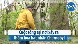 Cuộc sống tại nơi xảy ra thảm hoạ hạt nhân Chernobyl | VOA Tiếng Việt