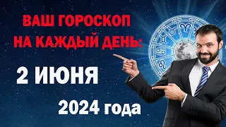 ВАШ ГОРОСКОП НА СЕГОДНЯ: 2 ИЮНЯ 2024 года - на каждый день, для всех знаков Зодиака.