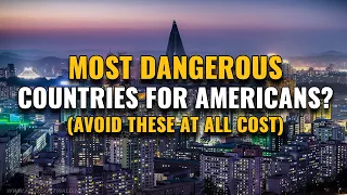 Most Dangerous Countries for Americans To Travel