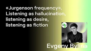 Evgeny Bylina — Listening as hallucination, listening as desire, listening as fiction