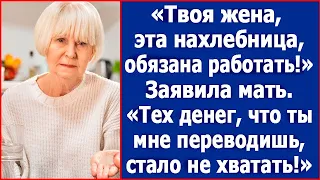 "Твоя жена, эта нахлебница, обязана работать." Заявила свекровь когда ей стало не хватать денег сына