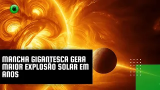 Mancha gigantesca gera maior explosão solar em anos