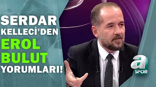 Serdar Kelleci: ''Erol Bulut, Bu Oyunu Oynatmaya Devam Ederse 15. Haftayı Göremez!'' / A Spor