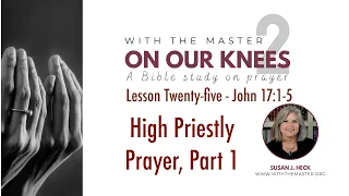 L25 High Priestly Prayer, Part 1, John 17:1-5