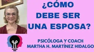 ¿CÓMO DEBE SER UNA ESPOSA? Psicologa y Coach Martha H. Martinez Hidalgo.