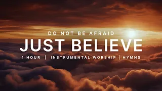 Do Not Be Afraid, Just Believe | 1 Hour Worship Instrumental | Prayer Music