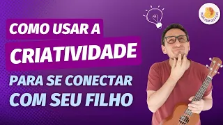 Como usar a CRIATIVIDADE para se CONECTAR com seu FILHO