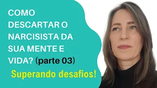 Descarte o narcisista de sua mente e vida (parte 03) - Superando os desafios!