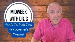 Midweek with Dr. C- How Do You Make Sense Of A Narcissist’s Nonsense?