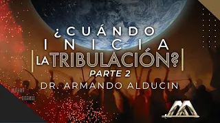 ¿Cuándo Inicia la Tribulación? Parte 2 | Dr. Armando Alducin