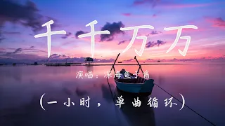 深海鱼子酱 - 千千万万  (1小时，单曲循环)『我有千千万万万万千千个心愿』 【動態歌詞/Lyrics Video】