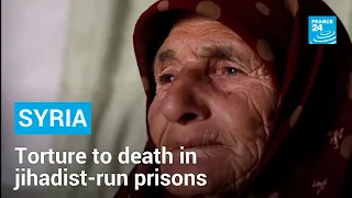 Syrians missing, dying of torture in jihadist-run prisons in northwest • FRANCE 24 English