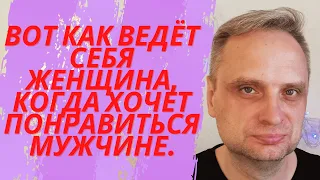 Вот как ведёт себя женщина, когда хочет добиться мужчину.