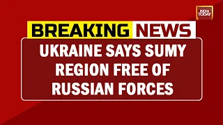 Ukraine Says Sumy Region Free Of Russian Forces | Breaking News