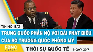 Thời sự quốc tế 30/7 | Trung Quốc phẫn nộ với bài phát biểu của bộ trưởng quốc phòng Mỹ | FBNC