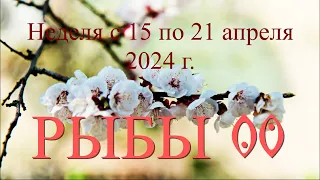 Неделя с 15 по 21 апреля 2024 г.РЫБЫ ♓️