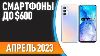 ТОП—7. 🔥Лучшие смартфоны до $600. Рейтинг на Апрель 2023 года!