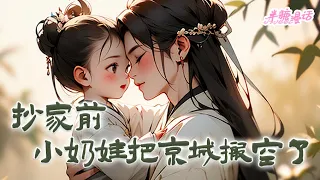 【ENG】《抄家前，小奶娃把京城搬空了》上一世疼爱她的家人被抄家流放至死，一醒来竟变成了三岁的小奶娃，一家人即将被抄家流放。她反手将镇北将军府搬空，让皇帝抄个寂寞#小说 #古风 #漫画解说 #半糖漫画