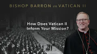 How Does Vatican II Inform Your Mission? — Bishop Barron on Vatican II