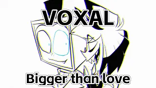 【VOXAL/Staticradio/手书】Bigger than love