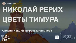 Онлайн-лекция Тиграна Мкрытчева «Неизвестный художник Николай Рерих - Цветы Тимура» | Музей Востока